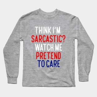 Think I'm Sarcastic? Watch Me Pretend To Care Long Sleeve T-Shirt